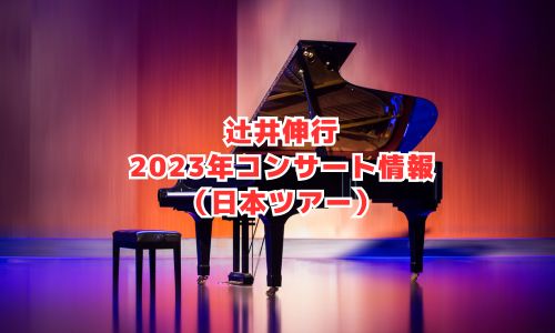 辻井伸行の2023年コンサート情報（日本ツアー2022/23）