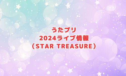 うたプリの2024年ライブ情報（STAR TREASURE）