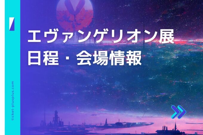 エヴァンゲリオン展2024の日程は？チケット・展示会情報まとめ