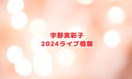 宇野実彩子の2024年ライブ情報