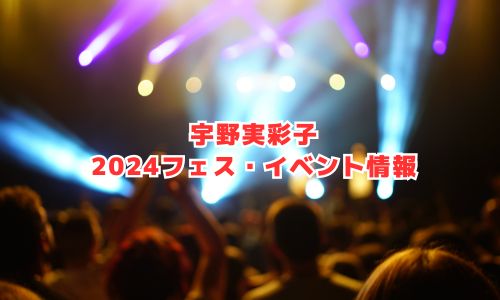宇野実彩子の2024年フェス・イベント情報