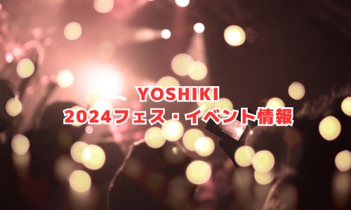 YOSHIKIの2024年音楽フェス・イベント情報