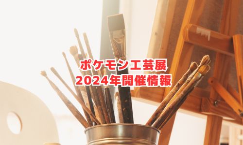 ポケモン工芸展2024年開催情報