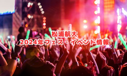 松浦航大の2024年フェス・イベント情報