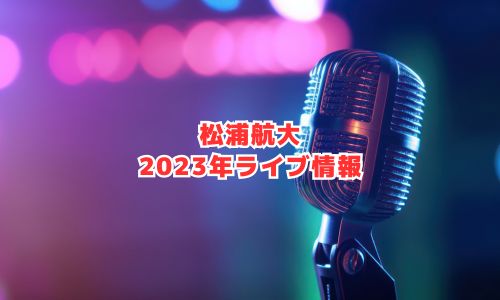 松浦航大の2023年ライブ情報