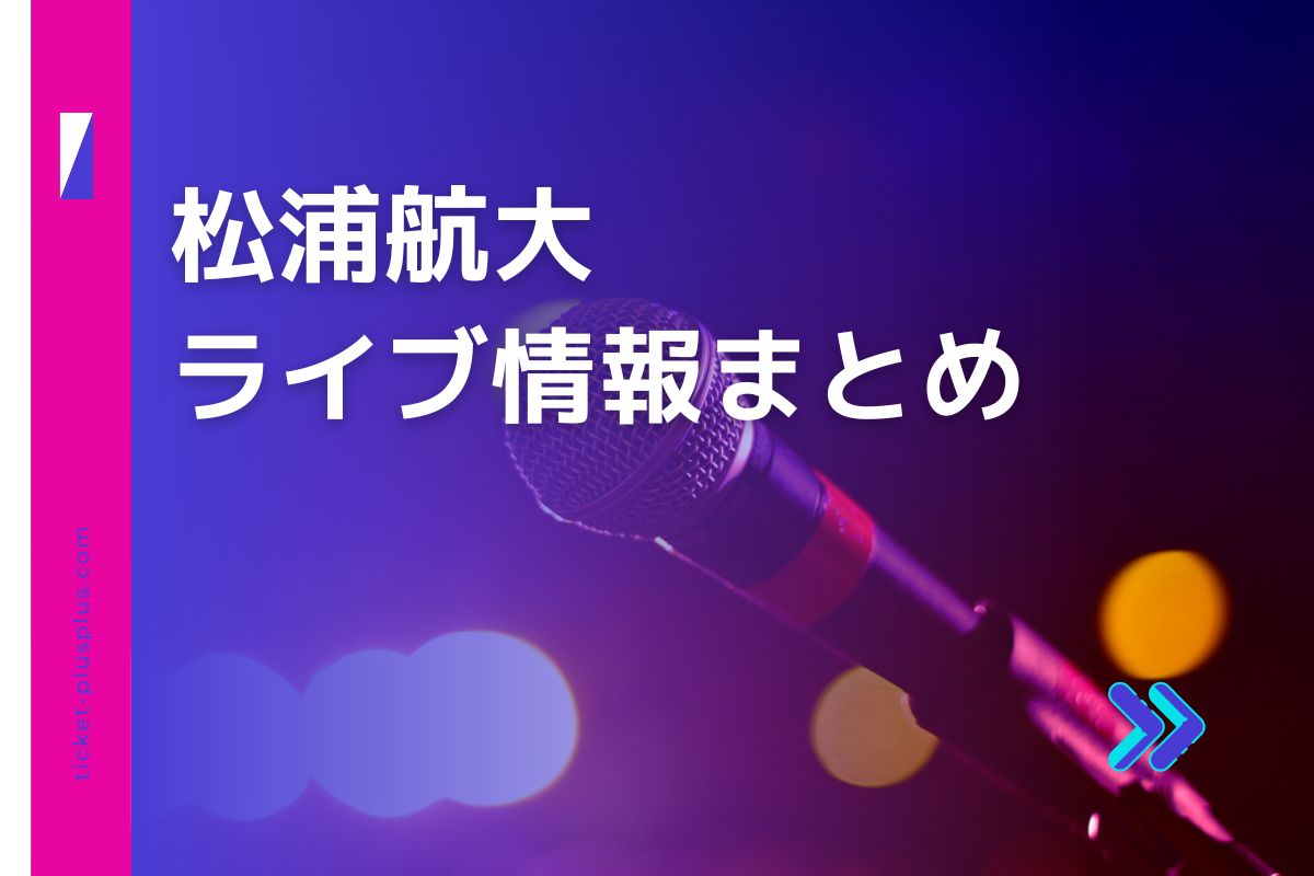 松浦航大ライブ2025の日程は？チケット・公演情報まとめ | Ticket＋（チケットプラス）