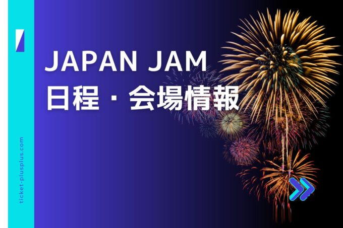 JAPAN JAM（ジャパンジャム）2024の日程は？チケット情報・出演アーティストまとめ